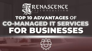 Top 10 Advantages of Co-Managed IT Services for Businesses