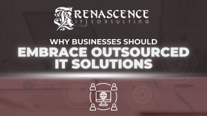Renascence IT (RenIT)-Business Should Embrace Outsourced IT Solutions